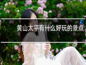 黄山太平有什么好玩的景点
