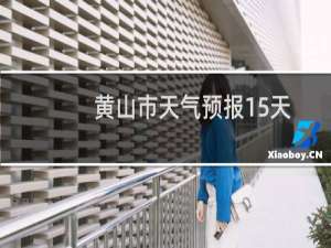黄山市天气预报15天