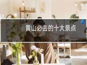 黄山必去的十大景点