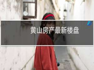 黄山房产最新楼盘