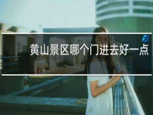 黄山景区哪个门进去好一点