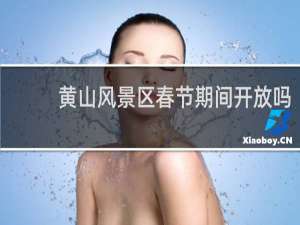 黄山风景区春节期间开放吗