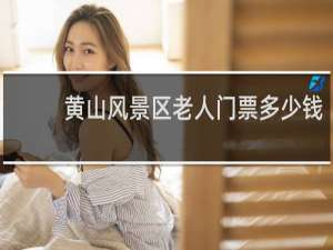 黄山风景区老人门票多少钱