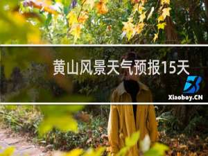 黄山风景天气预报15天