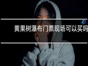 黄果树瀑布门票现场可以买吗