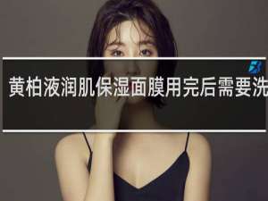 黄柏液润肌保湿面膜用完后需要洗脸吗