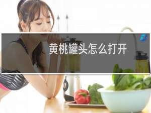 黄桃罐头怎么打开
