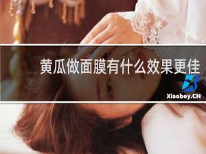 黄瓜做面膜有什么效果更佳