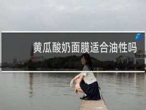 黄瓜酸奶面膜适合油性吗