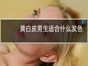 黄白皮男生适合什么发色