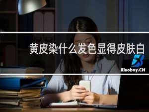 黄皮染什么发色显得皮肤白