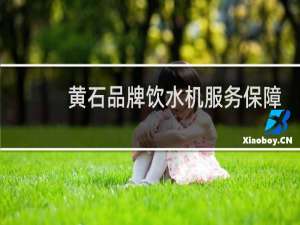 黄石品牌饮水机服务保障