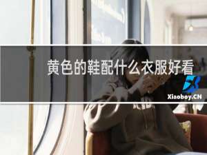 黄色的鞋配什么衣服好看