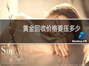 黄金回收价格要压多少（黄金回收价格多少钱一克为什么能成为硬通货）