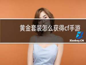黄金套装怎么获得cf手游
