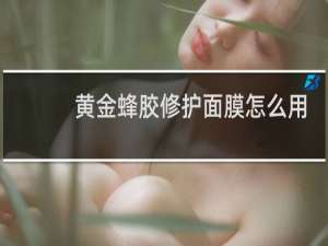黄金蜂胶修护面膜怎么用