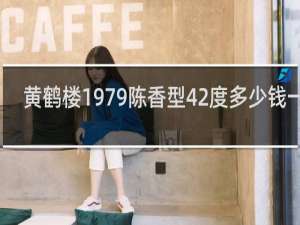 黄鹤楼1979陈香型42度多少钱一瓶