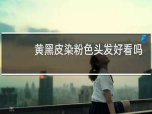 黄黑皮染粉色头发好看吗
