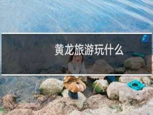 黄龙旅游玩什么