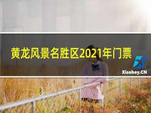 黄龙风景名胜区2021年门票