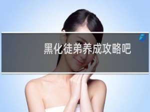黑化徒弟养成攻略吧