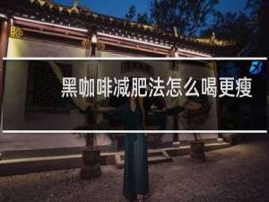 黑咖啡减肥法怎么喝更瘦