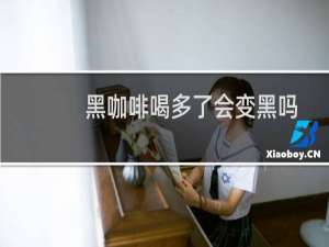 黑咖啡喝多了会变黑吗