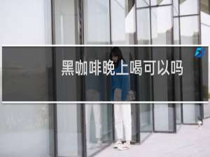 黑咖啡晚上喝可以吗