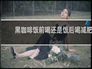 黑咖啡饭前喝还是饭后喝减肥
