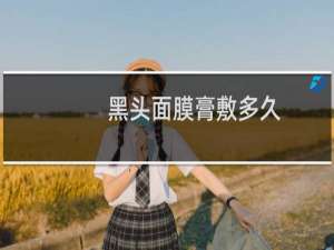 黑头面膜膏敷多久
