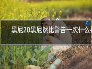 黑屁 黑屁然比警告一次什么梗
