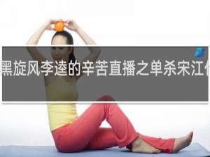 黑旋风李逵的辛苦直播之单杀宋江什么梗