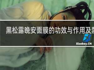 黑松露晚安面膜的功效与作用及禁忌