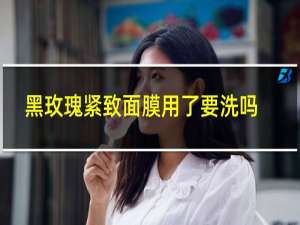 黑玫瑰紧致面膜用了要洗吗