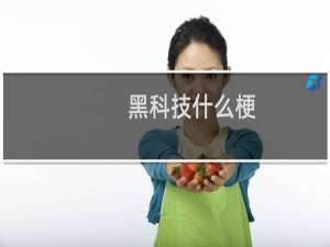 黑科技什么梗？黑科技是什么意思什么梗
