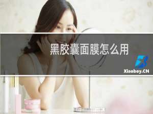 黑胶囊面膜怎么用