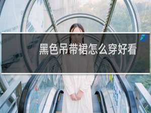 黑色吊带裙怎么穿好看