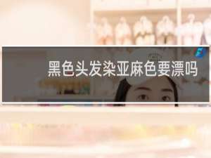 黑色头发染亚麻色要漂吗