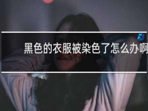 黑色的衣服被染色了怎么办啊