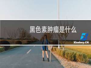 黑色素肿瘤是什么