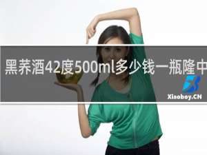 黑荞酒42度500ml多少钱一瓶隆中明珠