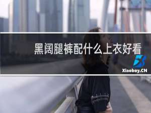 黑阔腿裤配什么上衣好看
