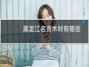 黑龙江名贵木材有哪些