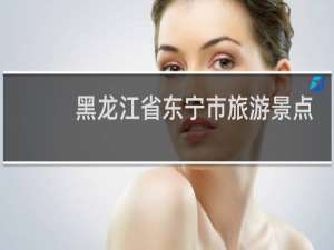 黑龙江省东宁市旅游景点