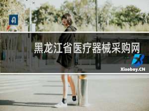 黑龙江省医疗器械采购网