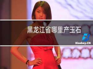 黑龙江省哪里产玉石