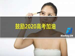 鼓励2020高考加油的句子（加油语录）