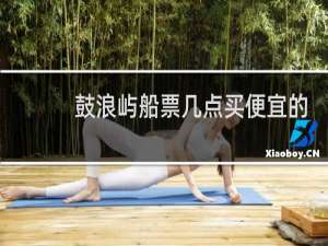 鼓浪屿船票几点买便宜的