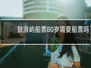 鼓浪屿船票80岁需要船票吗