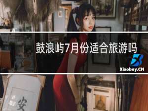 鼓浪屿7月份适合旅游吗